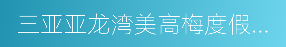 三亚亚龙湾美高梅度假酒店的同义词