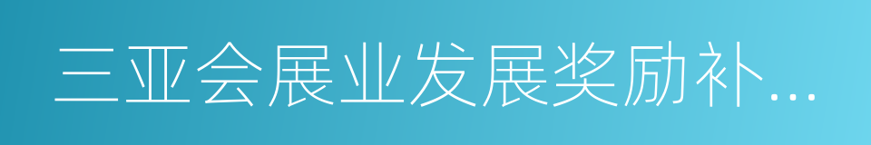 三亚会展业发展奖励补助申领细则的同义词