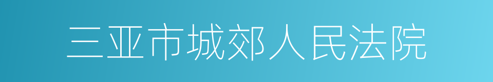 三亚市城郊人民法院的同义词