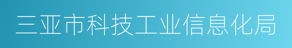 三亚市科技工业信息化局的同义词