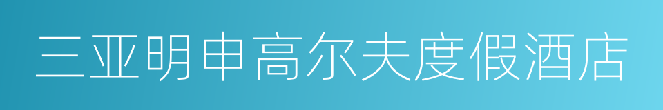 三亚明申高尔夫度假酒店的同义词