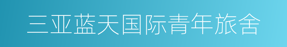 三亚蓝天国际青年旅舍的同义词