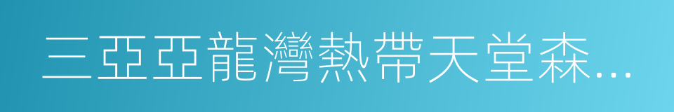 三亞亞龍灣熱帶天堂森林公園的同義詞