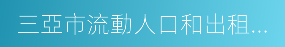 三亞市流動人口和出租屋服務管理暫行辦法的同義詞