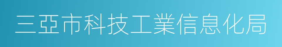 三亞市科技工業信息化局的同義詞