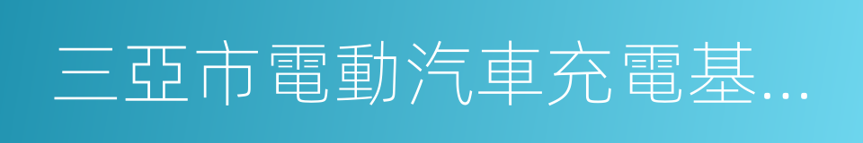 三亞市電動汽車充電基礎設施管理暫行辦法的同義詞