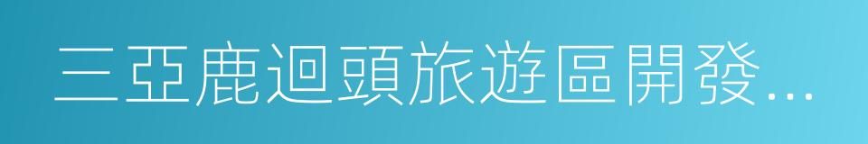 三亞鹿迴頭旅遊區開發有限公司的同義詞