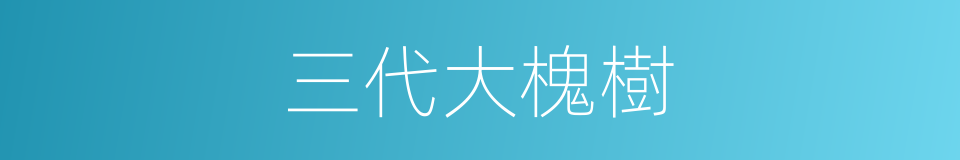 三代大槐樹的同義詞