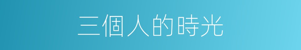 三個人的時光的同義詞