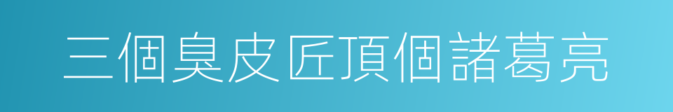 三個臭皮匠頂個諸葛亮的意思