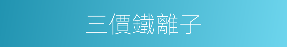 三價鐵離子的同義詞
