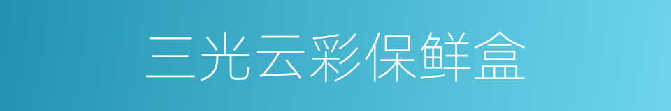 三光云彩保鲜盒的同义词
