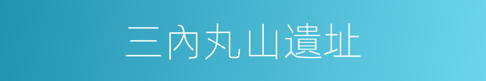 三內丸山遺址的同義詞