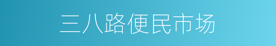 三八路便民市场的同义词