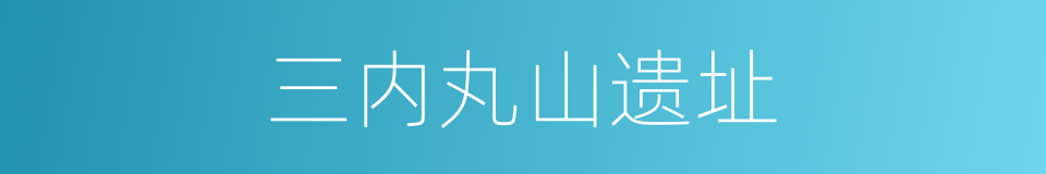 三内丸山遗址的同义词