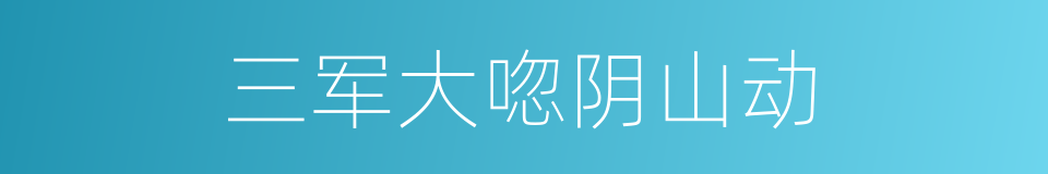 三军大唿阴山动的同義詞