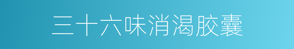 三十六味消渴胶囊的同义词