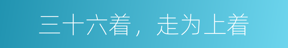 三十六着，走为上着的意思