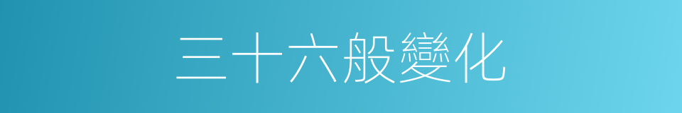 三十六般變化的同義詞
