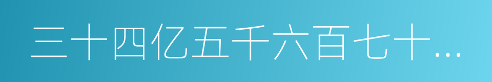 三十四亿五千六百七十八万九千的同义词