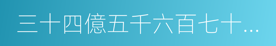 三十四億五千六百七十八萬九千的同義詞