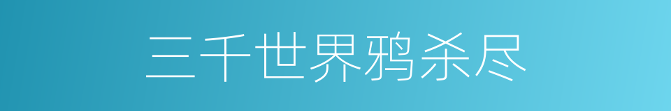 三千世界鸦杀尽的同义词