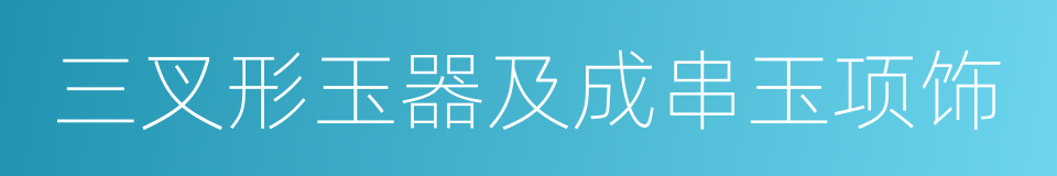 三叉形玉器及成串玉项饰的同义词