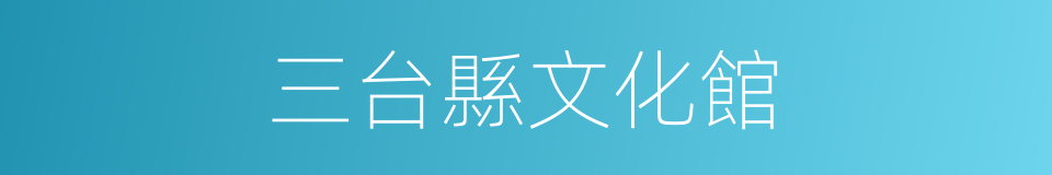 三台縣文化館的同義詞