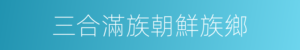 三合滿族朝鮮族鄉的同義詞