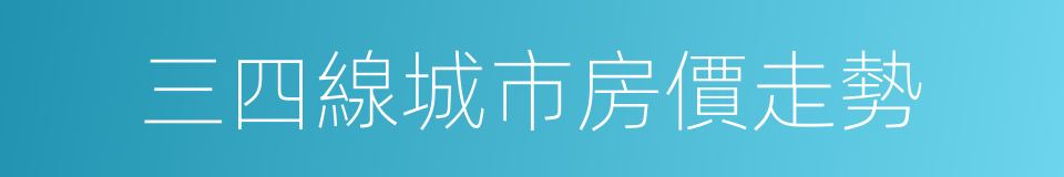 三四線城市房價走勢的同義詞