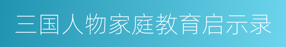 三国人物家庭教育启示录的同义词