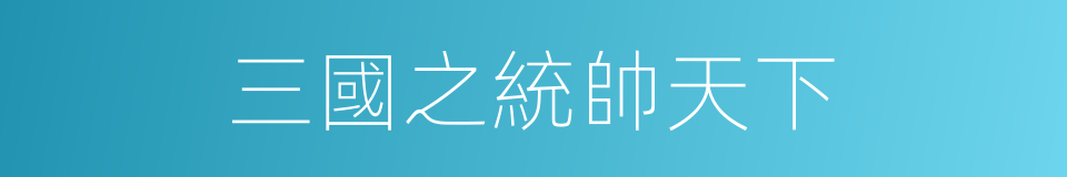 三國之統帥天下的同義詞