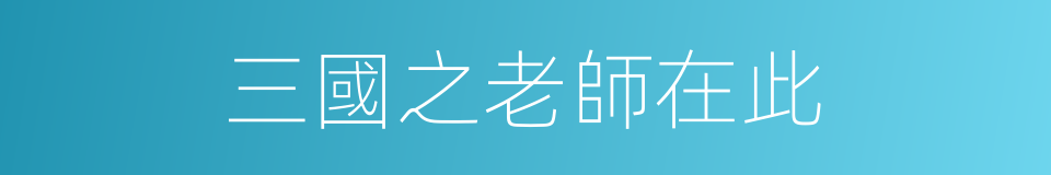 三國之老師在此的同義詞