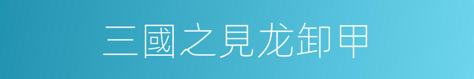 三國之見龙卸甲的同義詞