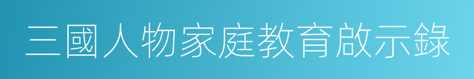 三國人物家庭教育啟示錄的同義詞