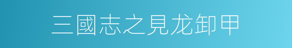 三國志之見龙卸甲的同義詞