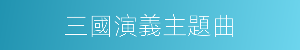 三國演義主題曲的同義詞