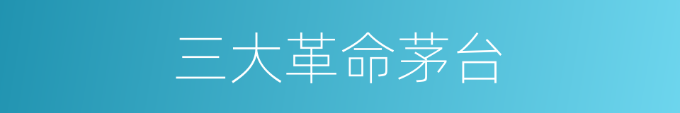 三大革命茅台的同义词