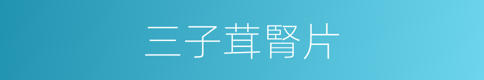 三子茸腎片的同義詞