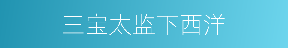 三宝太监下西洋的同义词