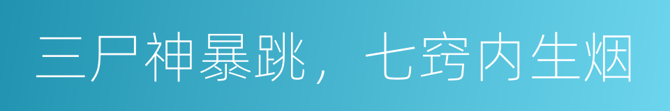 三尸神暴跳，七窍内生烟的意思