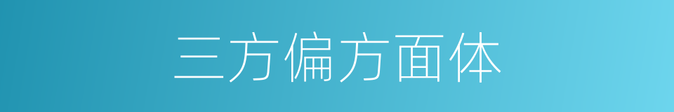 三方偏方面体的同义词