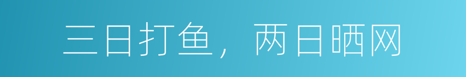 三日打鱼，两日晒网的同义词