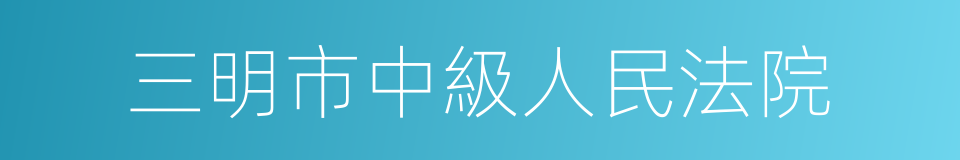 三明市中級人民法院的意思