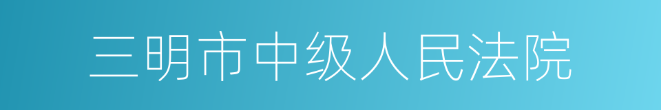 三明市中级人民法院的同义词