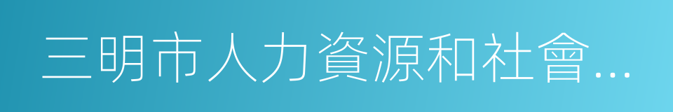 三明市人力資源和社會保障局的同義詞