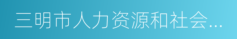 三明市人力资源和社会保障局的同义词