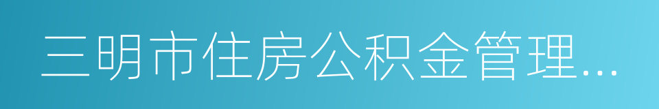 三明市住房公积金管理中心的同义词