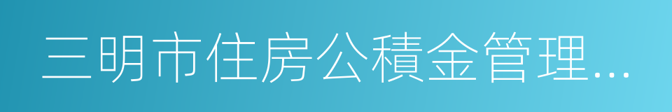 三明市住房公積金管理中心的同義詞