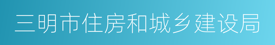 三明市住房和城乡建设局的同义词